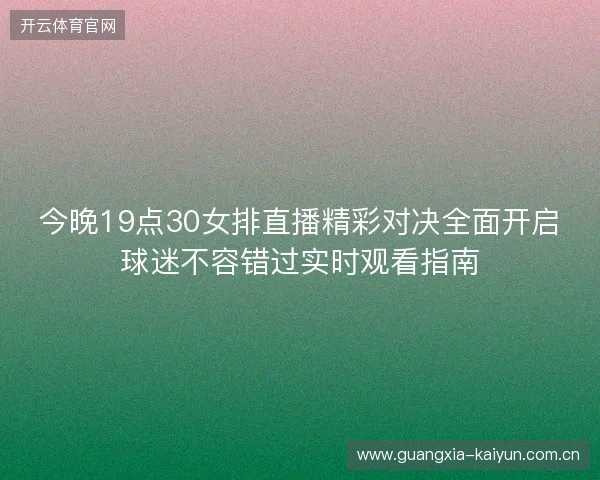 今晚19点30女排直播精彩对决全面开启球迷不容错过实时观看指南
