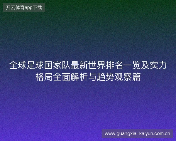 全球足球国家队最新世界排名一览及实力格局全面解析与趋势观察篇