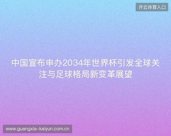 中国宣布申办2034年世界杯引发全球关注与足球格局新变革展望